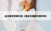 这次限号咋限行的（现在车辆限行限号吗）