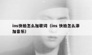 ins快拍怎么加歌词（ins 快拍怎么添加音乐）