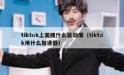 tiktok上面搜什么最劲爆（tiktok用什么加速器）