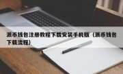 派币钱包注册教程下载安装手机版（派币钱包下载流程）