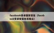facebook安卓版安装包（facebook安卓安装包百度云）