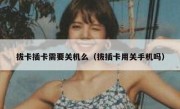 拔卡插卡需要关机么（拔插卡用关手机吗）