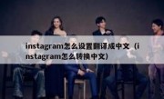 instagram怎么设置翻译成中文（instagram怎么转换中文）