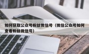 如何获取公众号粉丝微信号（微信公众号如何查看粉丝微信号）