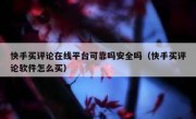 快手买评论在线平台可靠吗安全吗（快手买评论软件怎么买）
