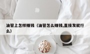 油管上怎样赚钱（油管怎么赚钱,直接发就行么）