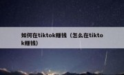 如何在tiktok赚钱（怎么在tiktok赚钱）