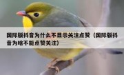 国际版抖音为什么不显示关注点赞（国际版抖音为啥不能点赞关注）