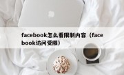 facebook怎么看限制内容（facebook访问受限）