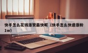 快手怎么花钱涨赞最快呢（快手怎么快速涨粉1w）