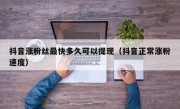 抖音涨粉丝最快多久可以提现（抖音正常涨粉速度）