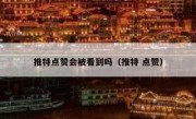 推特点赞会被看到吗（推特 点赞）