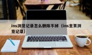 ins浏览记录怎么删除不掉（ins主页浏览记录）