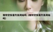 推特空投是钓鱼网站吗（推特空投是钓鱼网站吗）