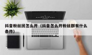 抖音粉丝团怎么开（抖音怎么开粉丝群有什么条件）