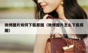 微博图片如何下载原图（微博图片怎么下载原图）