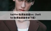 twitter免费加速器ios（twitter免费加速器安卓下载）