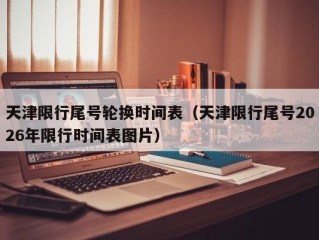 天津限行尾号轮换时间表（天津限行尾号2026年限行时间表图片）