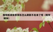 推特新闻体育娱乐怎么刷新不出来了呀（推特 媒体）