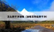 怎么刷干净油桶（油桶怎样能刷干净）
