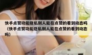 快手点赞功能隐私别人能在点赞的看到动态吗（快手点赞功能隐私别人能在点赞的看到动态吗）