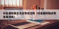 抖音国际版无法点赞关注吗（抖音国际版点赞容易消失）