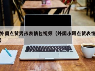外国点赞男孩表情包视频（外国小哥点赞表情）