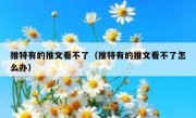 推特有的推文看不了（推特有的推文看不了怎么办）