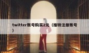 twitter账号购买2元（推特注册账号）