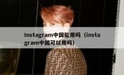 Instagram中国能用吗（instagram中国可以用吗）