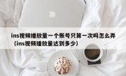 ins视频播放量一个账号只算一次吗怎么弄（ins视频播放量达到多少）