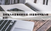 怎样加入抖音里的粉丝团（抖音里如何加入粉丝团）