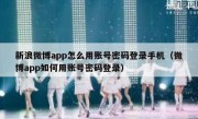 新浪微博app怎么用账号密码登录手机（微博app如何用账号密码登录）