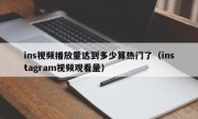 ins视频播放量达到多少算热门了（instagram视频观看量）