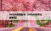 tiktok如何起号（tiktok如何注册账号）