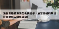 油管主播的生活怎么买房子（油管主播的生活在哪里加入网络公司）