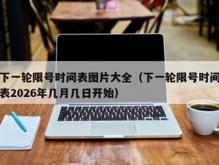 下一轮限号时间表图片大全（下一轮限号时间表2026年几月几日开始）