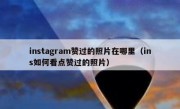 instagram赞过的照片在哪里（ins如何看点赞过的照片）