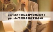 youtube下载安卓版中文版2019（youtube下载安卓版中文版小米）
