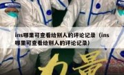 ins哪里可查看给别人的评论记录（ins哪里可查看给别人的评论记录）