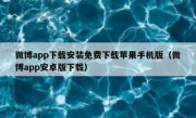 微博app下载安装免费下载苹果手机版（微博app安卓版下载）