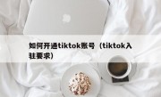 如何开通tiktok账号（tiktok入驻要求）
