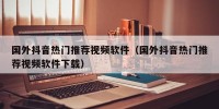 国外抖音热门推荐视频软件（国外抖音热门推荐视频软件下载）