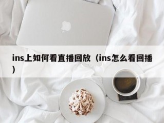ins上如何看直播回放（ins怎么看回播）