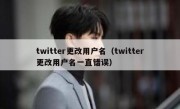twitter更改用户名（twitter更改用户名一直错误）