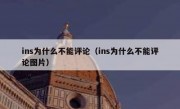 ins为什么不能评论（ins为什么不能评论图片）