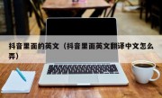 抖音里面的英文（抖音里面英文翻译中文怎么弄）