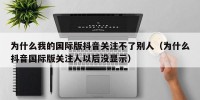 为什么我的国际版抖音关注不了别人（为什么抖音国际版关注人以后没显示）