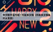 代付款平台代收一万给多少钱（代收多少钱是什么意思）