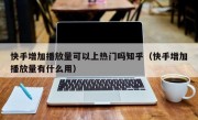 快手增加播放量可以上热门吗知乎（快手增加播放量有什么用）